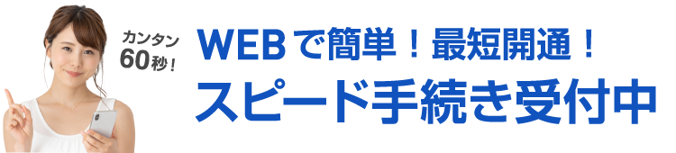 カンタン60秒！WEBでカンタン！最短開通！スピード引越し手続き